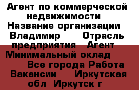 Агент по коммерческой недвижимости › Название организации ­ Владимир-33 › Отрасль предприятия ­ Агент › Минимальный оклад ­ 60 000 - Все города Работа » Вакансии   . Иркутская обл.,Иркутск г.